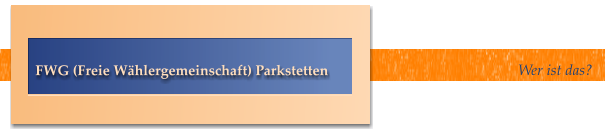 Wer ist das? FWG (Freie Wählergemeinschaft) Parkstetten